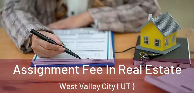  Assignment Fee In Real Estate West Valley City ( UT )