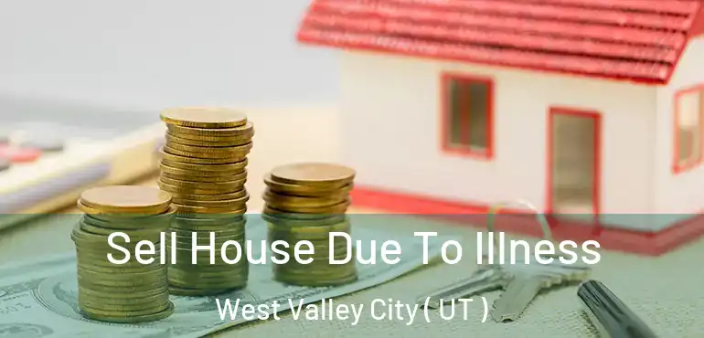  Sell House Due To Illness West Valley City ( UT )