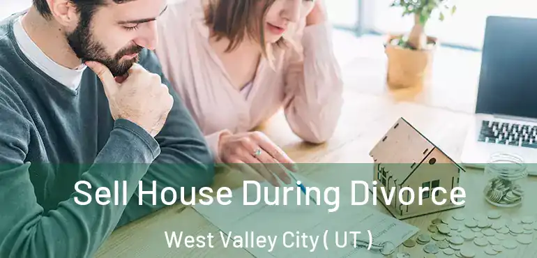  Sell House During Divorce West Valley City ( UT )