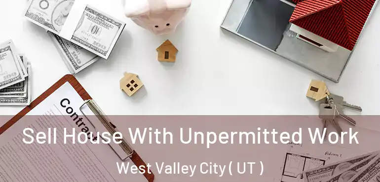  Sell House With Unpermitted Work West Valley City ( UT )